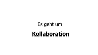 Es geht um

Kollaboration
 