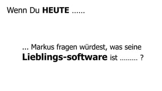 Wenn Du HEUTE ……



   ... Markus fragen würdest, was seine
   Lieblings-software ist ……… ?
 