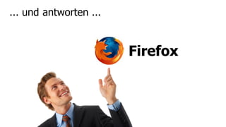 ... und antworten ...


                        Firefox
 