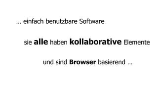 … einfach benutzbare Software


  sie   alle haben kollaborative Elemente

          und sind Browser basierend …
 
