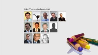 http://enterprise2punkt0.at
                      http://enterprise2punkt0.at
DI	
  Michael                   Mag.	
  Klaus-­‐M.              Mag.	
  Michael           Dr.	
  Christoph          DI	
  Michael
Holakovsky                      Schremser                       Hafner                    Strnadl                   Plachy
Enterprise	
  Architect         Marke0ng	
  &	
  Sales          Interna0onal	
            Chief-­‐IT	
  Architect   Leiter	
  
ITSV	
  GmbH                    Leiter                          Communica0ons             So?ware	
  AG             So?wareentw.
                                Gen>cs	
  So?ware	
  	
         ErsteGroup                                          BMF
                                GmbH




Anton                           Haymo                           Dr.	
  Michael            Johannes
Fricko                          Meran                           Andrae                    Mayr
Community	
                     director	
  of	
  product	
     Leitung	
  IT	
           IT-­‐Architect
Manager	
                       experience                      Produktmgmt.              UNIQUA
OSSBIG                          Gen>cs	
  So?ware	
  	
         Raiﬀeisen-­‐IT
                                GmbH




Mag.	
  Markus                  Prof.	
  Dr.	
  Josef           MSc	
  Isabella
Klein                           Herget                          Mader
Systems	
  Architect	
  &	
     Leiter	
  Wissens-­‐	
  &	
     Lehrgangsleiterin
Teamleiter	
                    Komm.mgmt.                      Web	
  2.0
T-­‐Systems                     Donau-­‐Universität	
           Donau-­‐Universität	
  
                                Krems	
                         Krems	
  
 