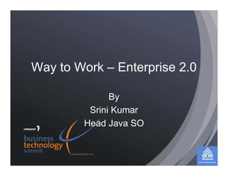Way to Work – Enterprise 2.0

              By
         Srini Kumar
        Head Java SO
 