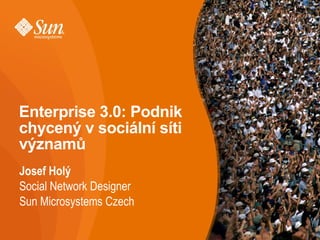 Enterprise 3.0: Podnik chycený v sociální síti významů Josef Holý Social Network Designer Sun Microsystems Czech 