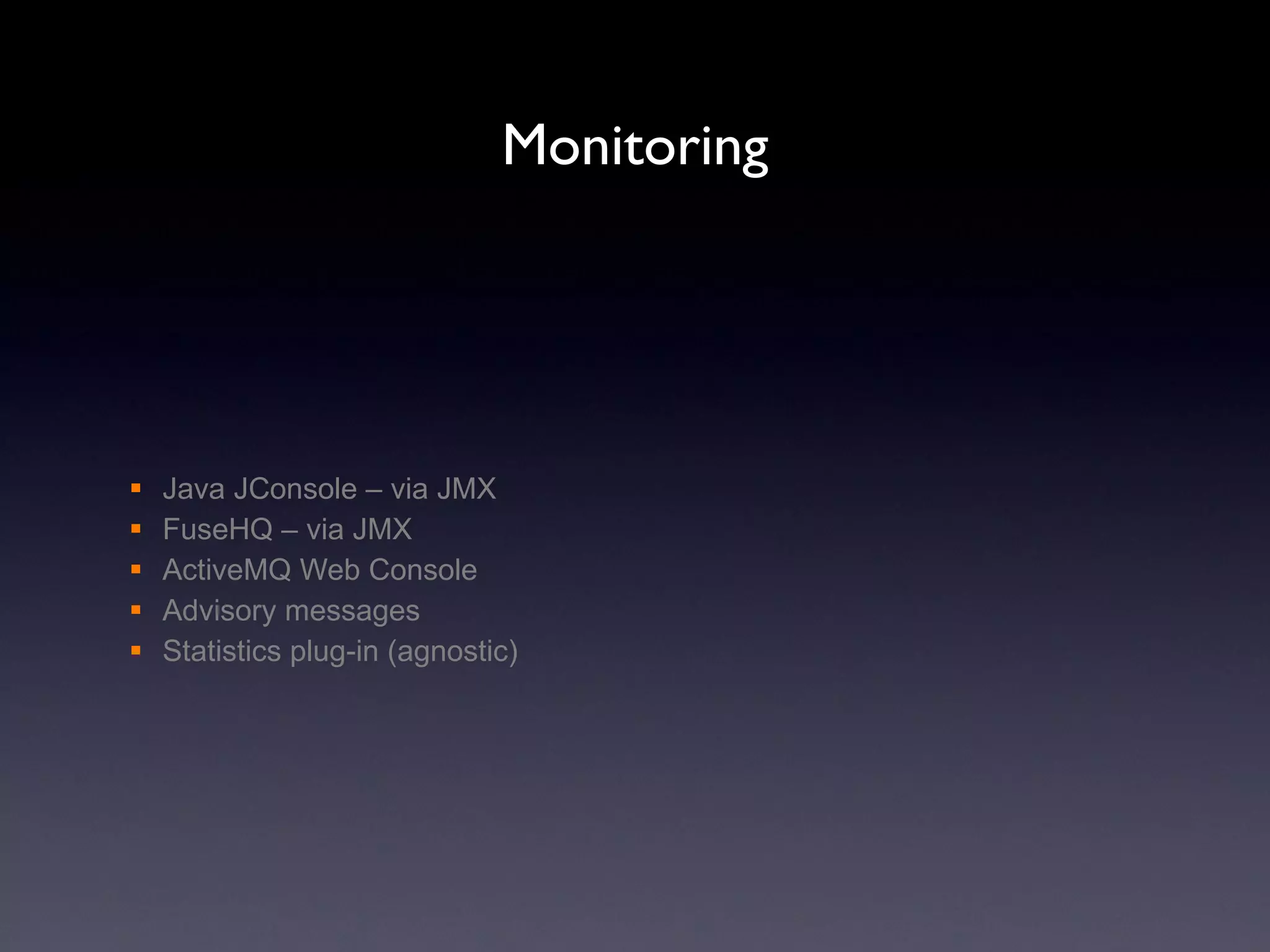 Monitoring Java JConsole – via JMX FuseHQ – via JMX ActiveMQ Web Console Advisory messages Statistics plug-in (agnostic) 