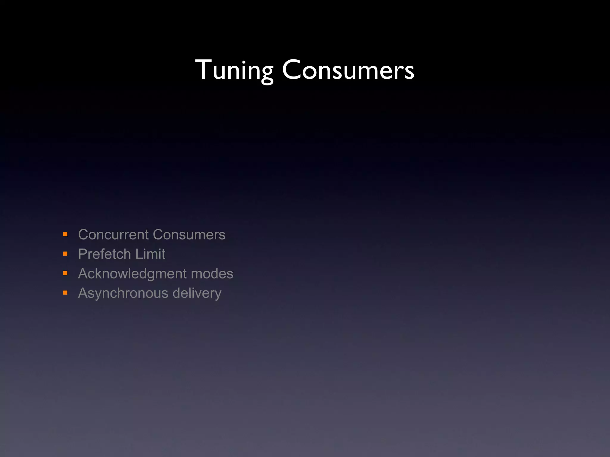 Tuning Consumers Concurrent Consumers Prefetch Limit Acknowledgment modes Asynchronous delivery 