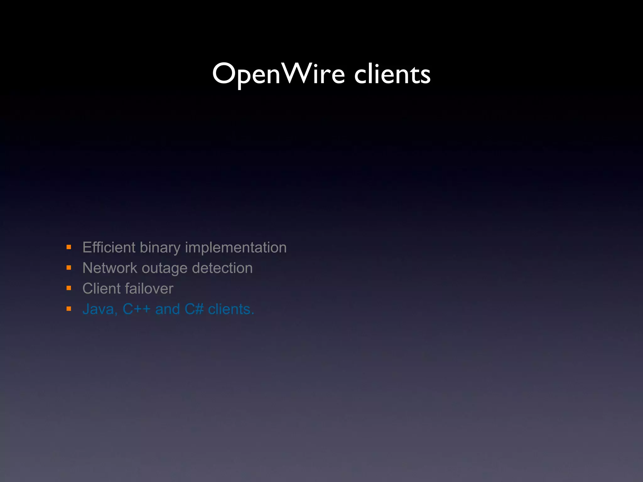 OpenWire clients Efficient binary implementation Network outage detection Client failover Java, C++ and C# clients. 