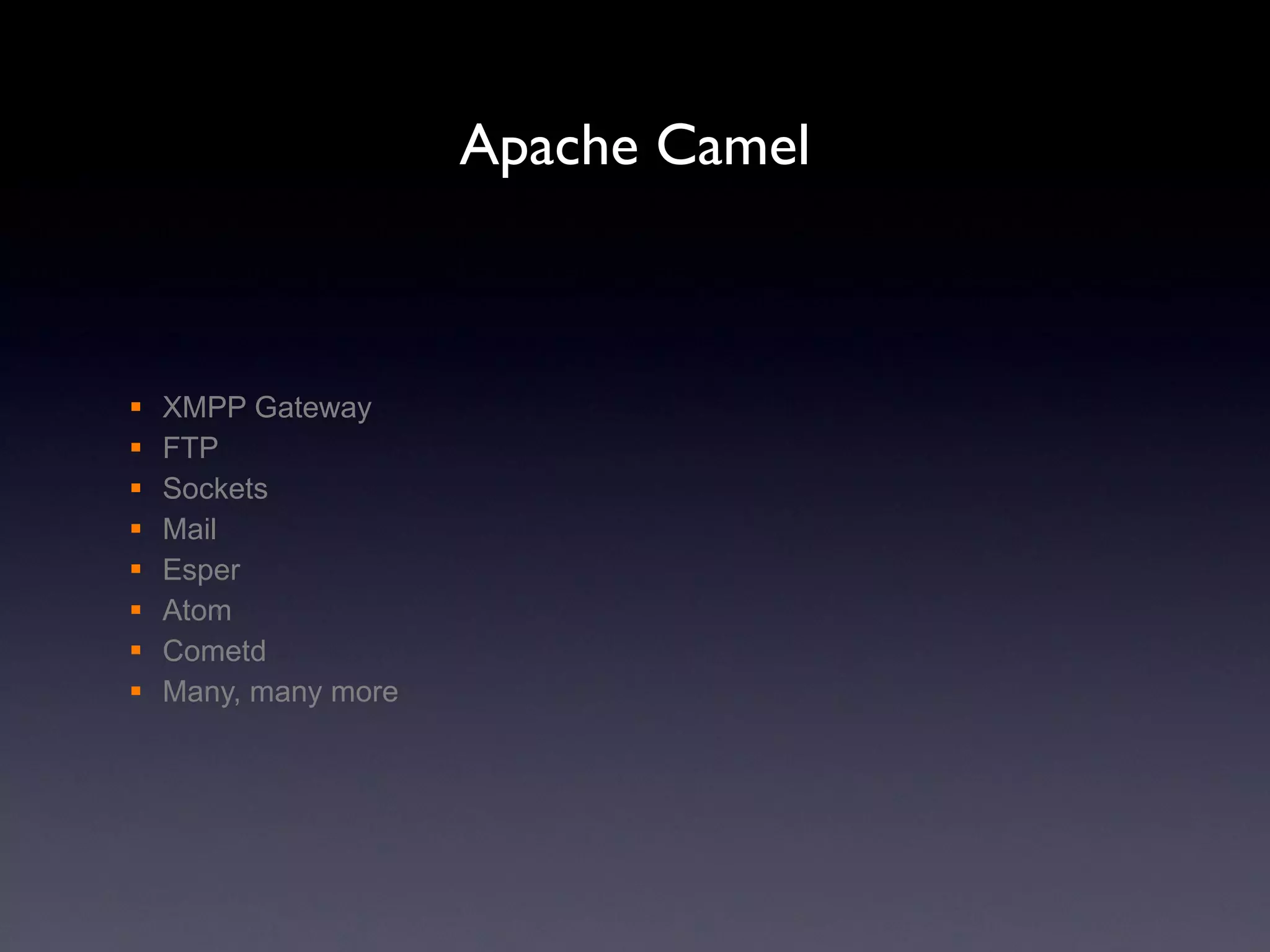 Apache Camel XMPP Gateway FTP Sockets Mail Esper Atom Cometd Many, many more 