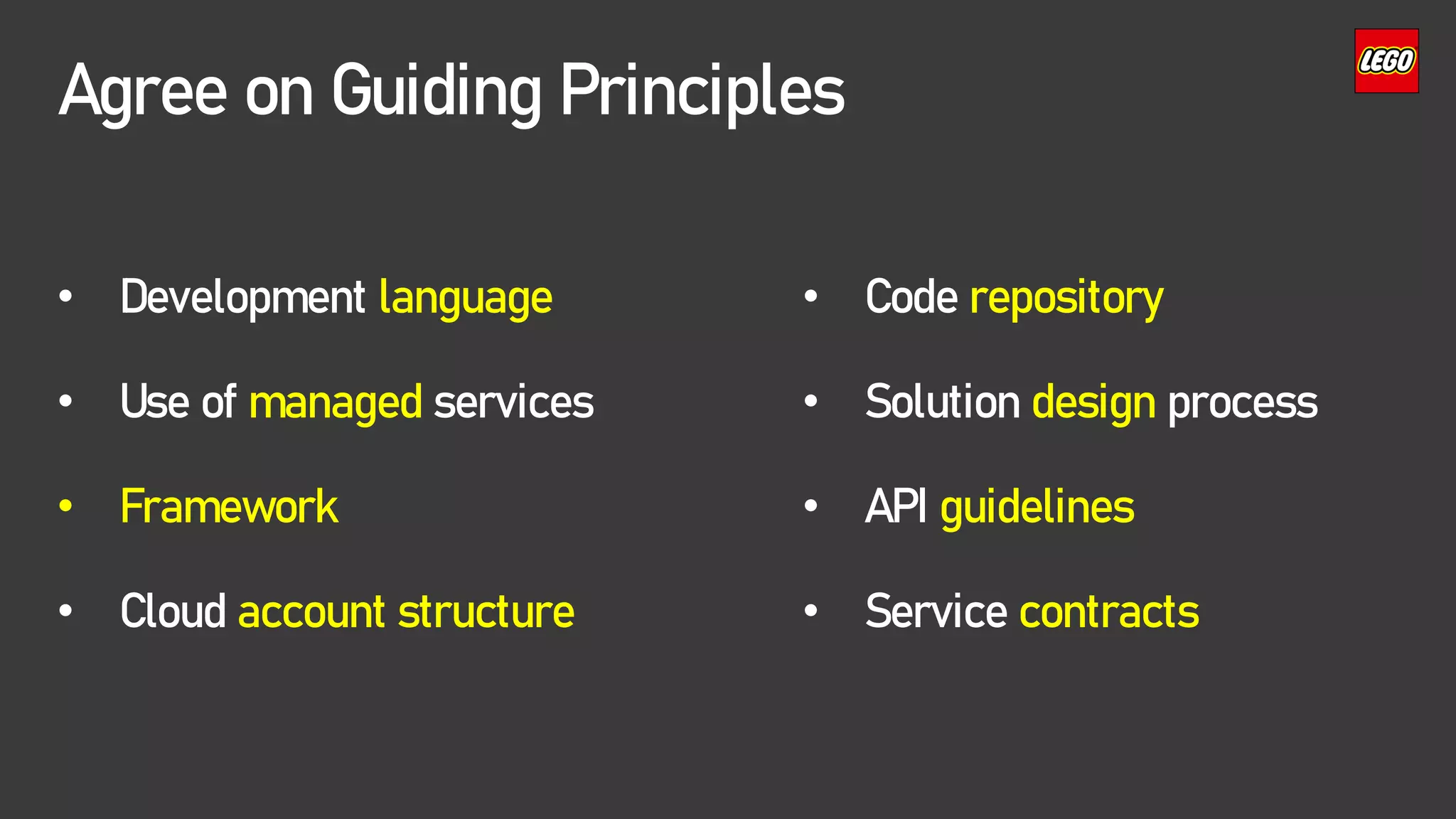 Agree on Guiding Principles
• Development language
• Use of managed services
• Framework
• Cloud account structure
• Code repository
• Solution design process
• API guidelines
• Service contracts
 