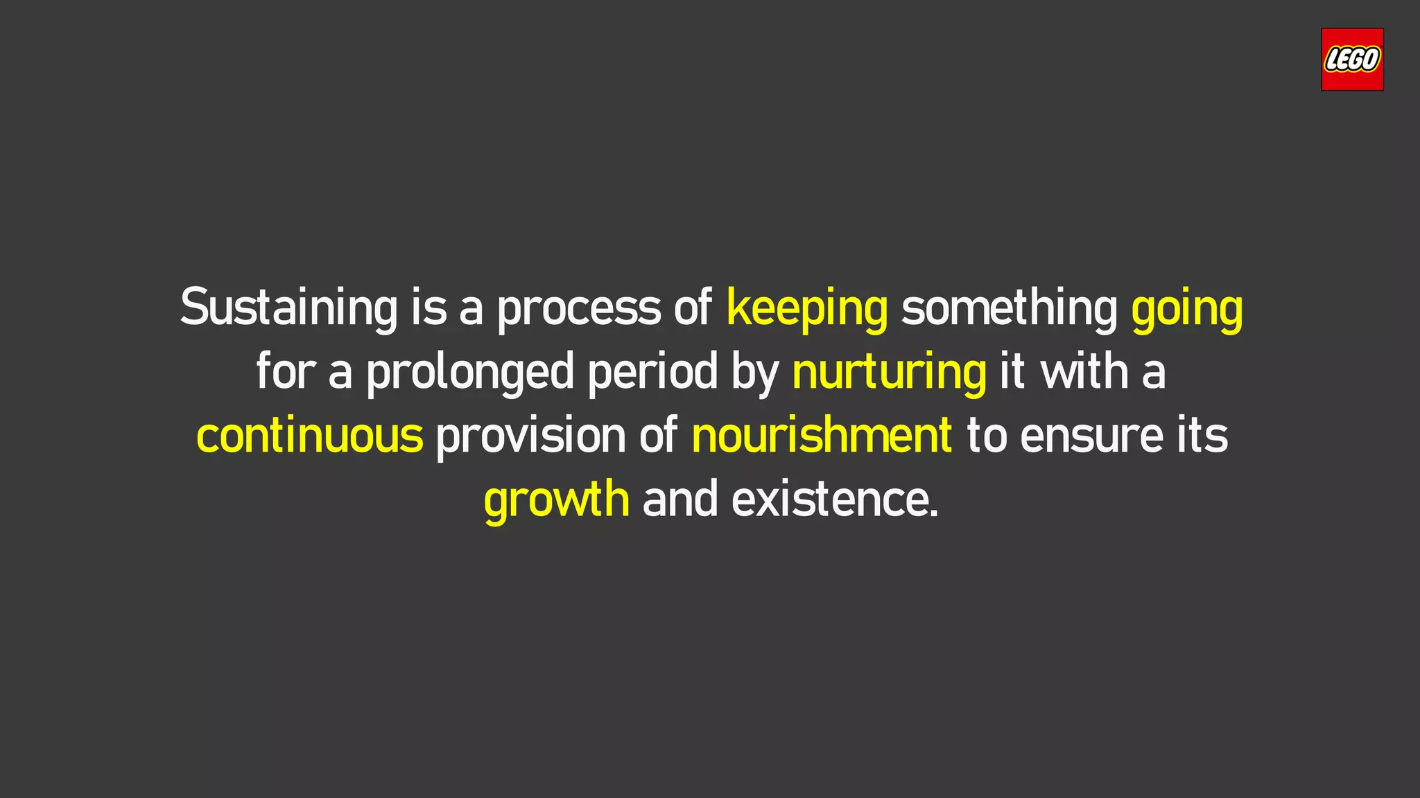 Sustaining is a process of keeping something going
for a prolonged period by nurturing it with a
continuous provision of nourishment to ensure its
growth and existence.
 