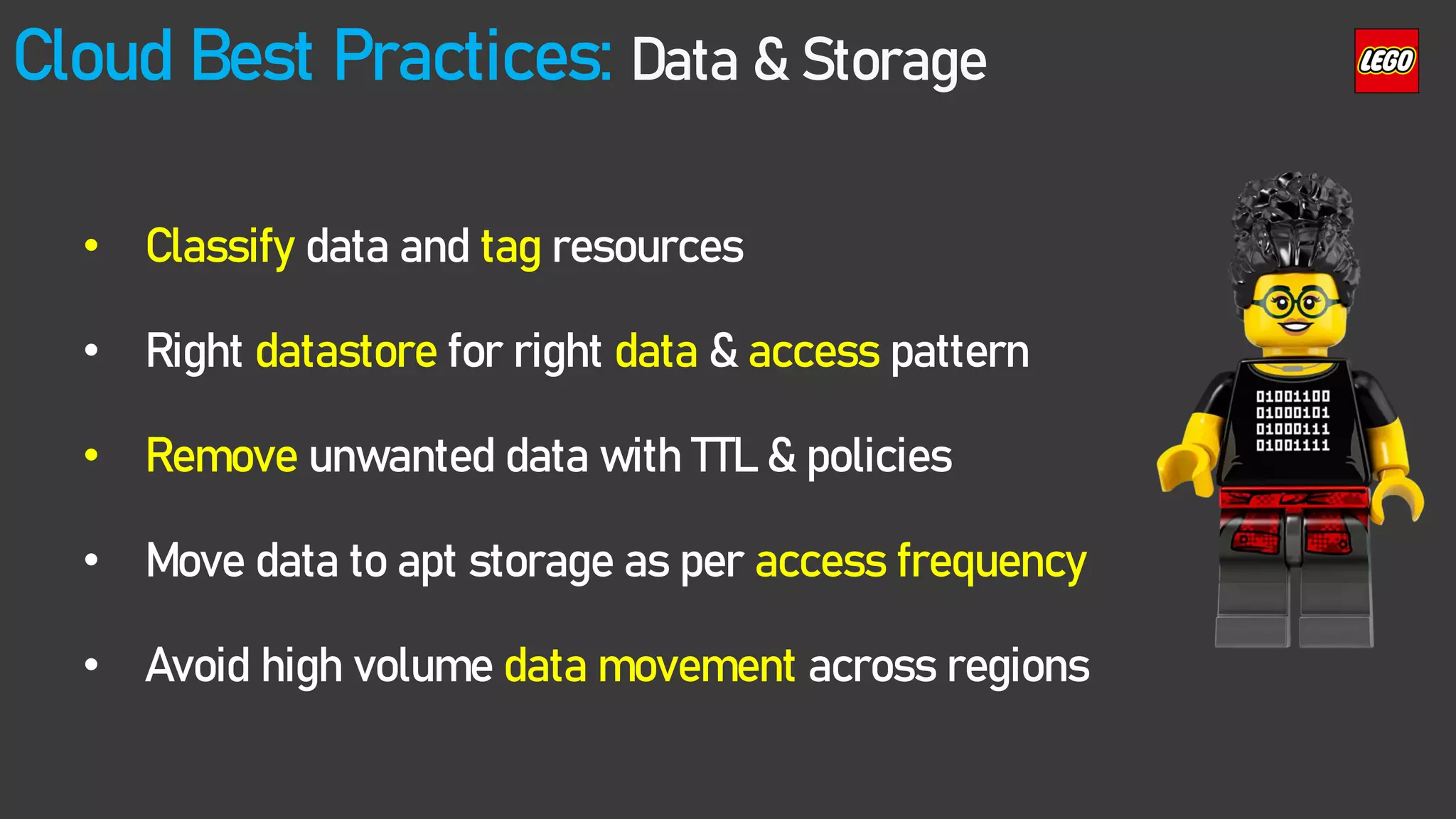Cloud Best Practices: Data & Storage
• Classify data and tag resources
• Right datastore for right data & access pattern
• Remove unwanted data with TTL & policies
• Move data to apt storage as per access frequency
• Avoid high volume data movement across regions
 