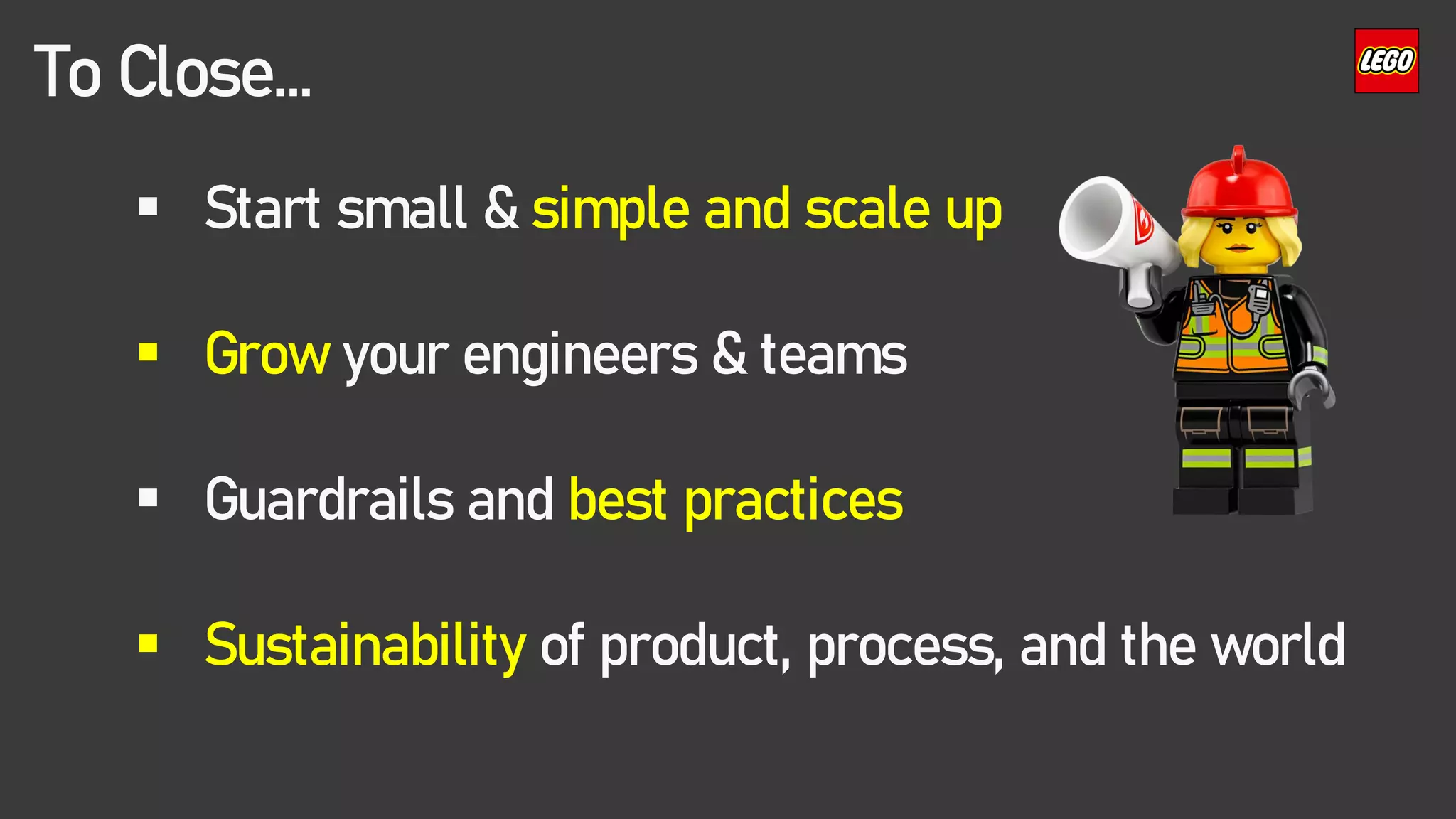 ▪ Start small & simple and scale up
▪ Grow your engineers & teams
▪ Guardrails and best practices
▪ Sustainability of product, process, and the world
To Close…
 