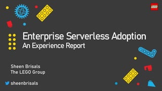 Enterprise Serverless Adoption
An Experience Report
Sheen Brisals
The LEGO Group
sheenbrisals
 