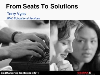 From Seats To Solutions
    Terry Vyas
    BMC Educational Services




CEdMA Spring Conference 2011
 