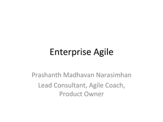 Enterprise	
  Agile	
  
Prashanth	
  Madhavan	
  Narasimhan	
  
Lead	
  Consultant,	
  Agile	
  Coach,	
  
Product	
  Owner	
  
 