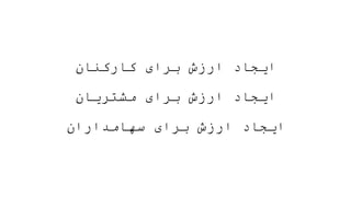 ‫کارکنان‬ ‫برای‬ ‫ارزش‬ ‫ایجاد‬
‫مشتریان‬ ‫برای‬ ‫ارزش‬ ‫ایجاد‬
‫سهامداران‬ ‫برای‬ ‫ارزش‬ ‫ایجاد‬
 