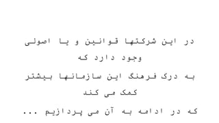 ‫اصولی‬ ‫یا‬ ‫و‬ ‫قوانین‬ ‫شرکتها‬ ‫این‬ ‫در‬
‫که‬ ‫دارد‬ ‫وجود‬
‫بیشتر‬ ‫سازمانها‬ ‫این‬ ‫فرهنگ‬ ‫درک‬ ‫به‬
‫کند‬ ‫می‬ ‫کمک‬
‫پردازیم‬ ‫می‬ ‫آن‬ ‫به‬ ‫ادامه‬ ‫در‬ ‫که‬
...
 