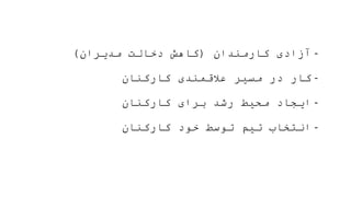 -
‫کارمندان‬ ‫آزادی‬
(
‫مدیران‬ ‫دخالت‬ ‫کاهش‬
)
-
‫کارکنان‬ ‫عالقمندی‬ ‫مسیر‬ ‫در‬ ‫کار‬
-
‫کارکنان‬ ‫برای‬ ‫رشد‬ ‫محیط‬ ‫ایجاد‬
-
‫کارکنان‬ ‫خود‬ ‫توسط‬ ‫تیم‬ ‫انتخاب‬
 