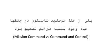 ‫جنگها‬ ‫در‬ ‫ناپلئون‬ ‫موفقیت‬ ‫علل‬ ‫از‬ ‫یکی‬
‫بود‬ ‫تصمیم‬ ‫مراتب‬ ‫سلسله‬ ‫وجود‬ ‫عدم‬
(Mission Command vs Command and Control)
 