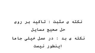 ‫مثبت‬ ‫ی‬ ‫نکته‬
:
‫روی‬ ‫بر‬ ‫تاکید‬
‫مسایل‬ ‫صحیح‬ ‫حل‬
‫بد‬ ‫ی‬ ‫نکته‬
:
‫جاها‬ ‫خیلی‬ ‫عمل‬ ‫در‬
‫نیست‬ ‫اینطور‬
 