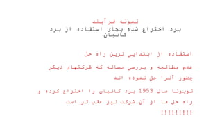 ‫فرآیند‬ ‫نمونه‬
‫برد‬ ‫از‬ ‫استفاده‬ ‫بجای‬ ‫شده‬ ‫اختراع‬ ‫برد‬
‫کانبان‬
‫حل‬ ‫راه‬ ‫ترین‬ ‫ابتدایی‬ ‫از‬ ‫استفاده‬
‫دیگر‬ ‫شرکتهای‬ ‫که‬ ‫مساله‬ ‫بررسی‬ ‫و‬ ‫مطالعه‬ ‫عدم‬
‫اند‬ ‫نموده‬ ‫حل‬ ‫آنرا‬ ‫چطور‬
‫سال‬ ‫تویوتا‬
1953
‫و‬ ‫کرده‬ ‫اختراع‬ ‫را‬ ‫کانبان‬ ‫برد‬
‫است‬ ‫تر‬ ‫عقب‬ ‫نیز‬ ‫شرکت‬ ‫آن‬ ‫از‬ ‫ما‬ ‫حل‬ ‫راه‬
!!!!!!!!!
 