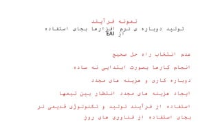 ‫فرآیند‬ ‫نمونه‬
‫استفاده‬ ‫بجای‬ ‫افزارها‬ ‫نرم‬ ‫ی‬ ‫دوباره‬ ‫تولید‬
‫از‬
EAI
‫صحیح‬ ‫حل‬ ‫راه‬ ‫انتخاب‬ ‫عدم‬
‫ساده‬ ‫نه‬ ‫ابتدایی‬ ‫بصورت‬ ‫کارها‬ ‫انجام‬
‫مجدد‬ ‫های‬ ‫هزینه‬ ‫و‬ ‫کاری‬ ‫دوباره‬
‫تیمها‬ ‫بین‬ ‫انتظار‬ ‫مجدد‬ ‫های‬ ‫هزینه‬ ‫ایجاد‬
‫تر‬ ‫قدیمی‬ ‫تکنولوژی‬ ‫و‬ ‫تولید‬ ‫فرآیند‬ ‫از‬ ‫استفاده‬
‫روز‬ ‫های‬ ‫فناوری‬ ‫از‬ ‫استفاده‬ ‫بجای‬
 