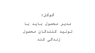 ‫گوگل‬
:
‫با‬ ‫باید‬ ‫محصول‬ ‫مدیر‬
‫محصول‬ ‫کنندگان‬ ‫تولید‬
‫کند‬ ‫زندگی‬
 