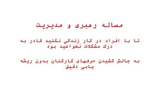 ‫مدیریت‬ ‫و‬ ‫رهبری‬ ‫مساله‬
‫به‬ ‫قادر‬ ‫نکنید‬ ‫زندگی‬ ‫کار‬ ‫در‬ ‫افراد‬ ‫با‬ ‫تا‬
‫بود‬ ‫نخواهید‬ ‫مشکالت‬ ‫درک‬
‫ریشه‬ ‫بدون‬ ‫کارکنان‬ ‫حرفهای‬ ‫کشیدن‬ ‫چالش‬ ‫به‬
‫دقیق‬ ‫یابی‬
 