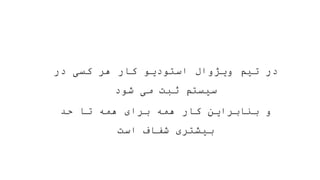 ‫در‬ ‫کسی‬ ‫هر‬ ‫کار‬ ‫استودیو‬ ‫ویژوال‬ ‫تیم‬ ‫در‬
‫شود‬ ‫می‬ ‫ثبت‬ ‫سیستم‬
‫حد‬ ‫تا‬ ‫همه‬ ‫برای‬ ‫همه‬ ‫کار‬ ‫بنابراین‬ ‫و‬
‫است‬ ‫شفاف‬ ‫بیشتری‬
 