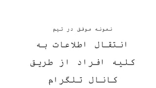 ‫تیم‬ ‫در‬ ‫موفق‬ ‫نمونه‬
‫به‬ ‫اطالعات‬ ‫انتقال‬
‫طریق‬ ‫از‬ ‫افراد‬ ‫کلیه‬
‫تلگرام‬ ‫کانال‬
 