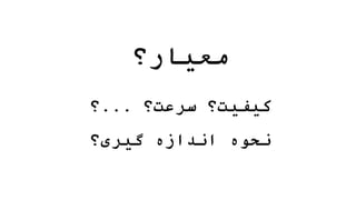 ‫معیار؟‬
‫سرعت؟‬ ‫کیفیت؟‬
...
‫؟‬
‫گیری؟‬ ‫اندازه‬ ‫نحوه‬
 