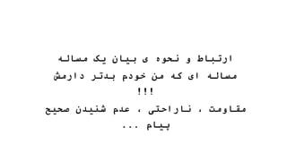 ‫مساله‬ ‫یک‬ ‫بیان‬ ‫ی‬ ‫نحوه‬ ‫و‬ ‫ارتباط‬
‫بدتر‬ ‫خودم‬ ‫من‬ ‫که‬ ‫ای‬ ‫مساله‬
‫دارمش‬
!!!
‫صحیح‬ ‫شنیدن‬ ‫عدم‬ ، ‫ناراحتی‬ ، ‫مقاومت‬
‫پیام‬
...
 