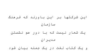 ‫فرهنگ‬ ‫که‬ ‫باورند‬ ‫این‬ ‫بر‬ ‫شرکتها‬ ‫این‬
‫سازمان‬
‫نشستن‬ ‫هم‬ ‫دور‬ ‫با‬ ‫که‬ ‫نیست‬ ‫شعار‬ ‫یک‬
‫مدیران‬
‫شود‬ ‫بیان‬ ‫جمله‬ ‫یک‬ ‫در‬ ‫لغت‬ ‫کتاب‬ ‫یک‬ ‫و‬
 