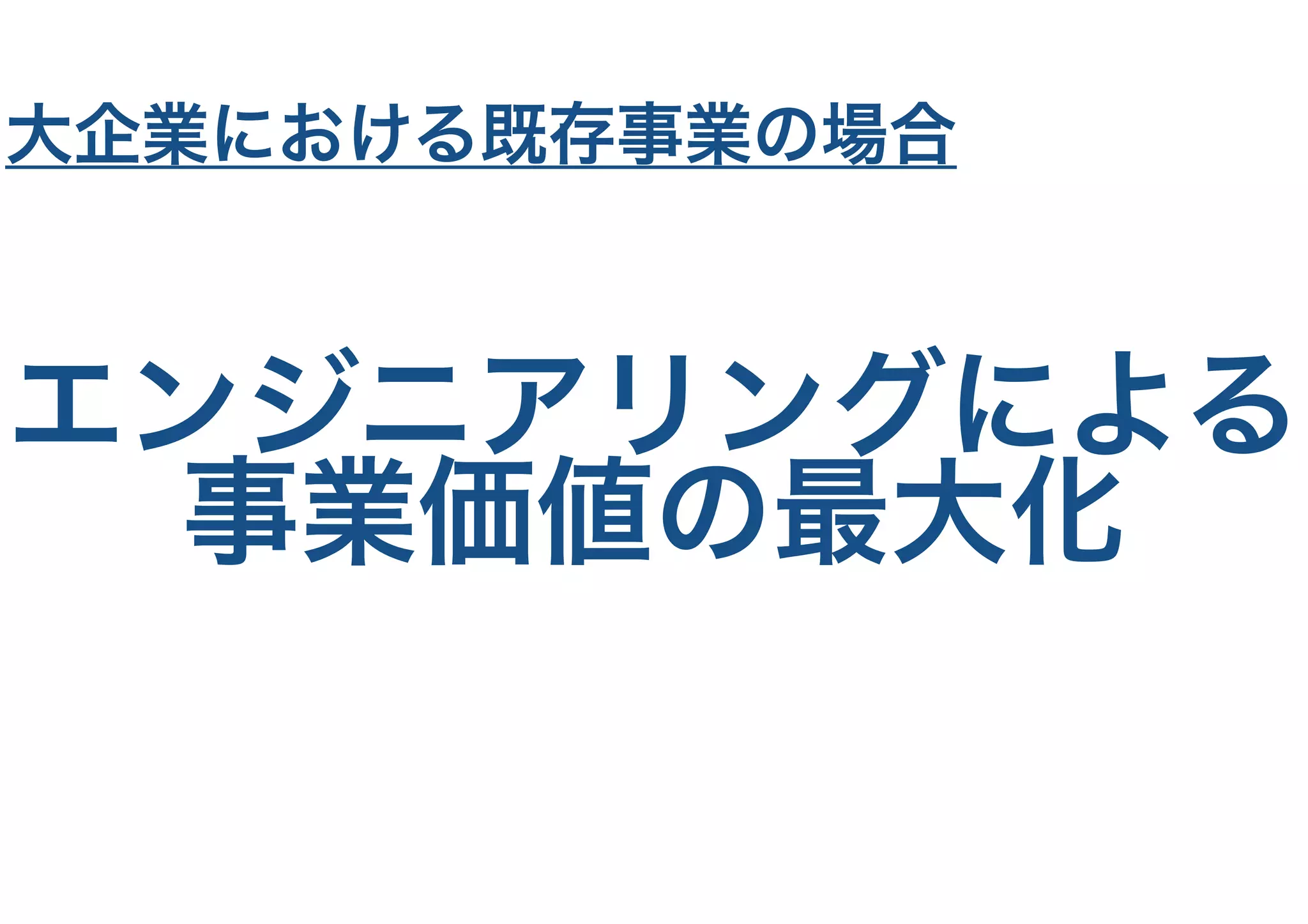 エンジニアリングによる
事業価値の最大化
大企業における既存事業の場合
 