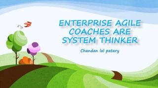 ENTERPRISE AGILE
COACHES ARE
SYSTEM THINKER
Chandan lal patary
 