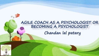 AGILE COACH AS A PSYCHOLOGIST OR
BECOMING A PSYCHOLOGIST
Chandan lal patary
 