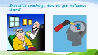 Executive coaching: How do you influence
them?
15
 