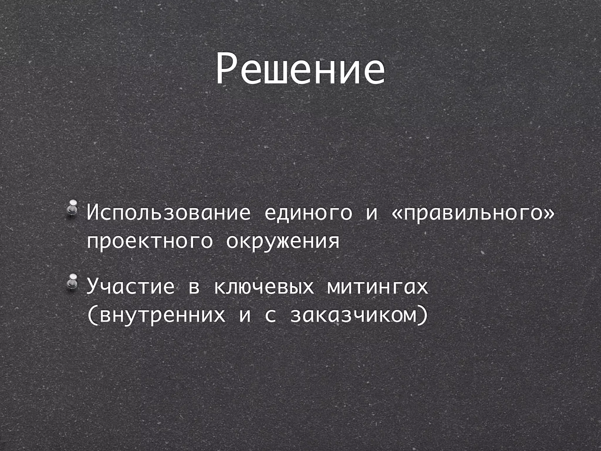Решение


Использование единого и «правильного»
проектного окружения

Участие в ключевых митингах
(внутренних и с заказчиком)
 