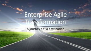 Enterprise Agile
Transformation
A journey not a destination
 