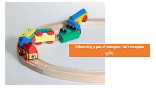 Onboarding a part of enterprise isn’t enterprise
agility
 
