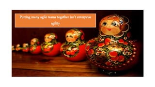 Putting many agile teams together isn’t enterprise
agility
 