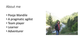 About me
• Pooja Wandile
• A pragmatic agilist
• Team player
• Learner
• Adventurer
 
