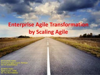 Enterprise Agile Transformation
by Scaling Agile
@ Sandeep Yadav
Enterprise Agile Coach: Amdocs
M:+91 8390458910
@ Nisha Yadav
Agile Coach : HSBC
M: +91 9527048063
 