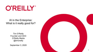 1
AI in the Enterprise:
What is it really good for?
Tim O’Reilly
Founder and CEO
O’Reilly Media
@timoreilly
September 3, 2020
 