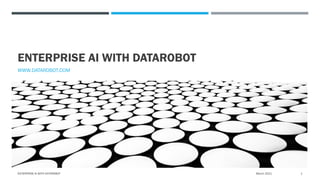ENTERPRISE AI WITH DATAROBOT
WWW.DATAROBOT.COM
March 2021
ENTERPRISE AI WITH DATAROBOT 1
 
