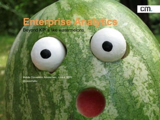 Enterprise Analytics
Beyond KPI’s like watermelons
Mobile Convention Amsterdam, June 4, 2015
@casschalkx
 