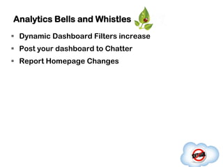 Analytics Bells and Whistles
 Dynamic Dashboard Filters increase
 Post your dashboard to Chatter
 Report Homepage Changes
 