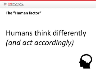 Humans think differently
(and act accordingly)
The ”Human factor”
 