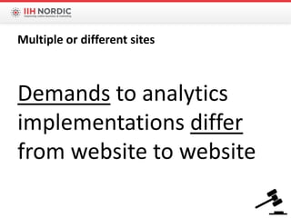 Demands to analytics
implementations differ
from website to website
Multiple or different sites
 