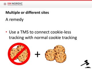 A remedy
• Use a TMS to connect cookie-less
tracking with normal cookie tracking
Multiple or different sites
+
 