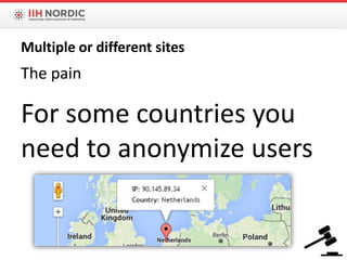 The pain
For some countries you
need to anonymize users
Multiple or different sites
 